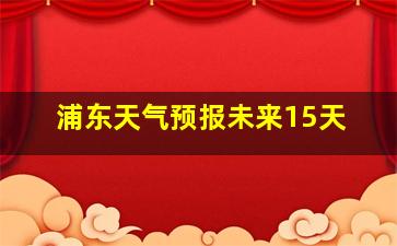 浦东天气预报未来15天