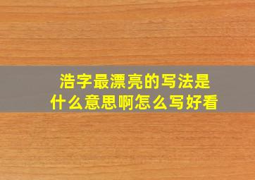 浩字最漂亮的写法是什么意思啊怎么写好看