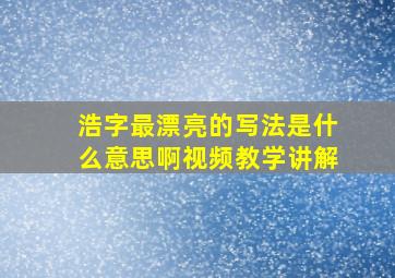 浩字最漂亮的写法是什么意思啊视频教学讲解