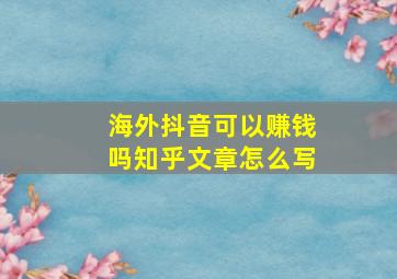 海外抖音可以赚钱吗知乎文章怎么写