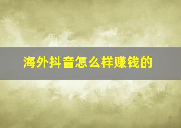 海外抖音怎么样赚钱的