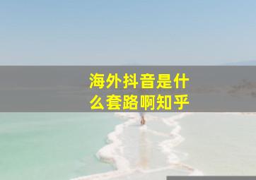 海外抖音是什么套路啊知乎