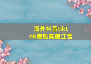 海外抖音tiktok赚钱真假江雪