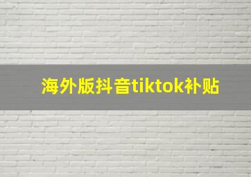 海外版抖音tiktok补贴