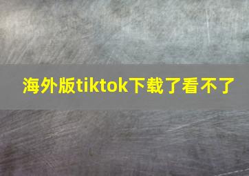 海外版tiktok下载了看不了