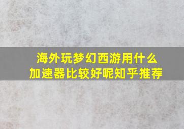 海外玩梦幻西游用什么加速器比较好呢知乎推荐