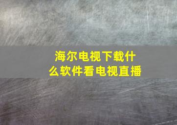 海尔电视下载什么软件看电视直播