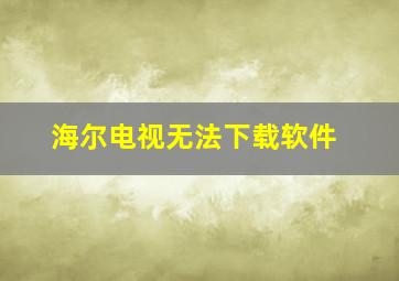 海尔电视无法下载软件