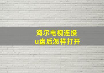 海尔电视连接u盘后怎样打开