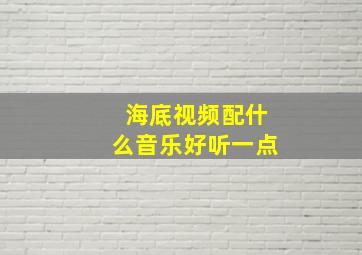 海底视频配什么音乐好听一点