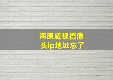 海康威视摄像头ip地址忘了