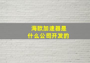 海欧加速器是什么公司开发的