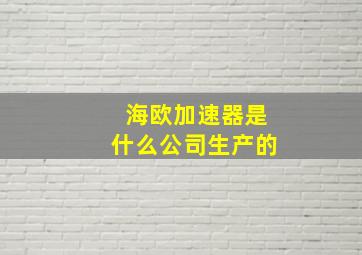 海欧加速器是什么公司生产的