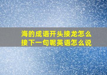 海的成语开头接龙怎么接下一句呢英语怎么说