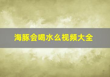 海豚会喝水么视频大全