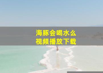 海豚会喝水么视频播放下载