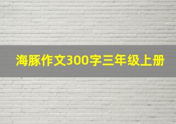 海豚作文300字三年级上册