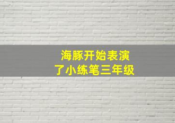 海豚开始表演了小练笔三年级