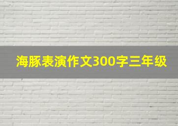 海豚表演作文300字三年级