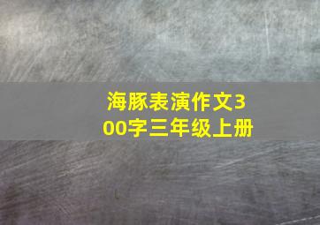 海豚表演作文300字三年级上册