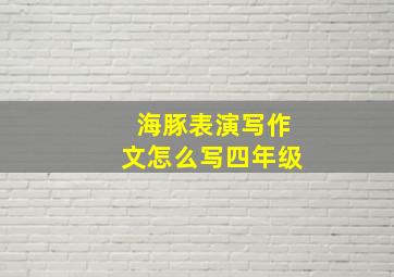 海豚表演写作文怎么写四年级