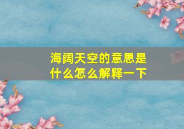 海阔天空的意思是什么怎么解释一下