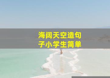 海阔天空造句子小学生简单