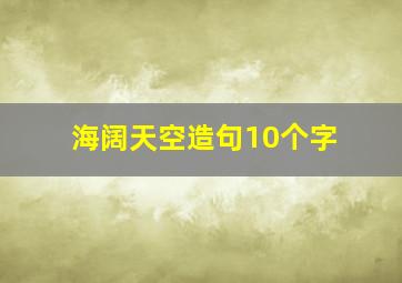 海阔天空造句10个字