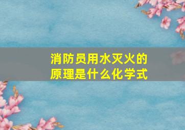 消防员用水灭火的原理是什么化学式