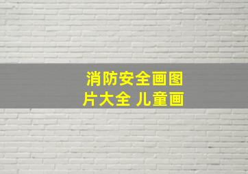 消防安全画图片大全 儿童画