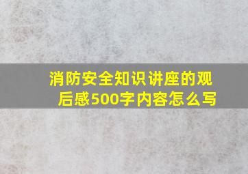 消防安全知识讲座的观后感500字内容怎么写