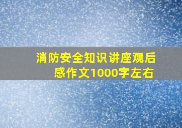 消防安全知识讲座观后感作文1000字左右