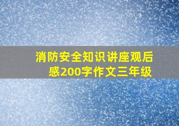 消防安全知识讲座观后感200字作文三年级