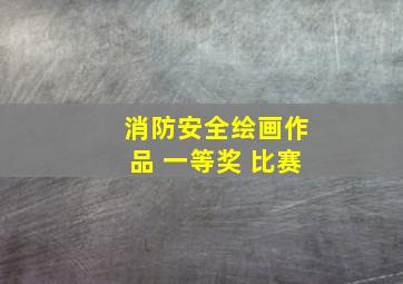 消防安全绘画作品 一等奖 比赛