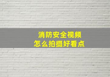 消防安全视频怎么拍摄好看点