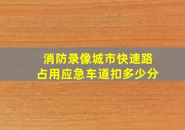 消防录像城市快速路占用应急车道扣多少分