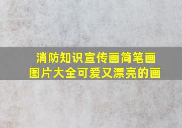 消防知识宣传画简笔画图片大全可爱又漂亮的画