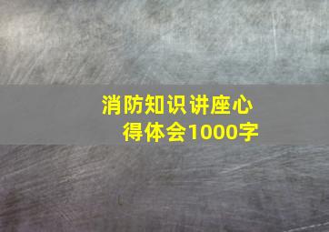 消防知识讲座心得体会1000字