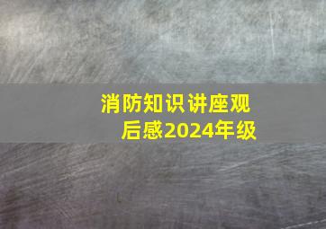 消防知识讲座观后感2024年级