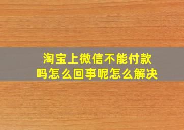 淘宝上微信不能付款吗怎么回事呢怎么解决