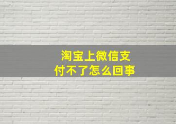 淘宝上微信支付不了怎么回事