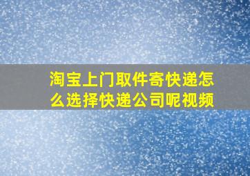 淘宝上门取件寄快递怎么选择快递公司呢视频