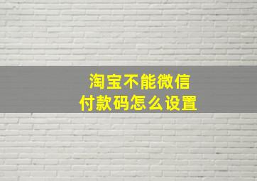 淘宝不能微信付款码怎么设置