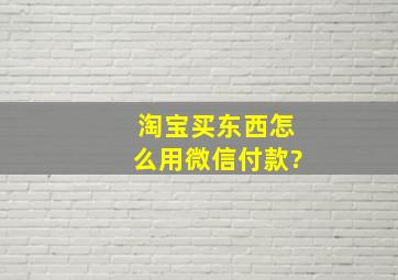 淘宝买东西怎么用微信付款?