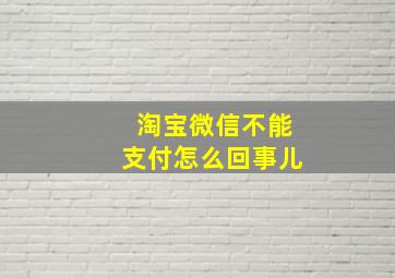 淘宝微信不能支付怎么回事儿