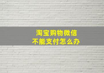 淘宝购物微信不能支付怎么办