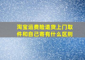 淘宝运费险退货上门取件和自己寄有什么区别