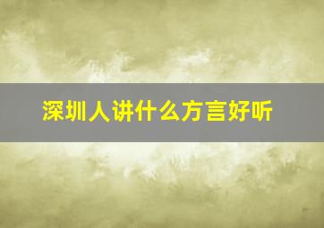 深圳人讲什么方言好听