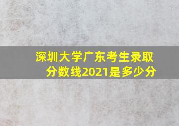 深圳大学广东考生录取分数线2021是多少分