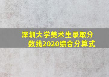 深圳大学美术生录取分数线2020综合分算式